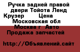 Ручка задней правой двери Тойота Ленд Крузер 100 › Цена ­ 2 000 - Московская обл., Москва г. Авто » Продажа запчастей   